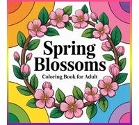 Spring Blossoms Coloring Book for Adults: A Relaxing Floral Coloring Book with 58+ Beautiful Spring Flowers, Botanical Designs and Garden Blossoms for Stress Relief and Creativity