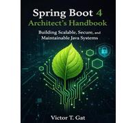 Spring Boot 4 Architect’s Handbook: Building Scalable, Secure, and Maintainable Java Systems: 5