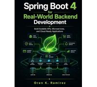 Spring Boot 4 for Real-World Backend Development: Build Scalable APIs, Microservices, and Cloud-Ready Applications