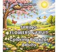 Spring Flowers & Fruit Coloring Book for Adults: Beautiful Garden & Orchard Designs Featuring Blossoms, Berries, Fruit Trees, and Botanical Nature Scenes for Relaxation and Stress Relief