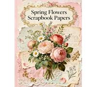 Spring Flowers Scrapbook Papers: A Carefully Designed 8.5 × 11 Scrapbook Papers with Over 200 Craft Elements on 35 Pages of Stunning Patterns, Cutouts & Creative Designs