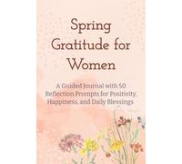 Spring Gratitude for Women: A Guided Journal with 50 Reflection Prompts for Positivity, Happiness, and Daily Blessings