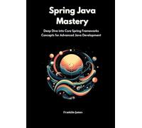 Spring Java Mastery: Deep Dive into Core Spring Frameworks Concepts for Advanced Java Development