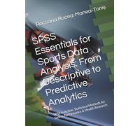 SPSS Essentials for Sports Data Analysis: From Descriptive to Predictive Analytics: SPSS in Action: Statistical Methods for Sports Performance & Health Research