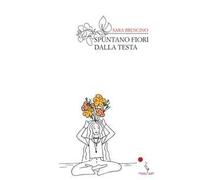 Spuntano fiori dalla testa. Nuova ediz.
