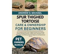 SPUR THIGHED TORTOISE CARE & OWNERSHIP FOR BEGINNERS: The Complete Guide to Spur-Thighed Tortoise Care, Housing, Feeding, Breeding, Nutrition, ... Health for Beginners and Experienced Owners