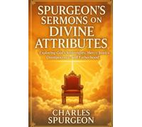 Spurgeon’s Sermons on Divine Attributes Exploring God’s Sovereignty, Mercy, Justice, Omnipotence, and Fatherhood