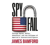 Spyfail: Foreign Spies, Moles, Saboteurs, and the Collapse of America's Counterintelligence