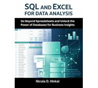 Sql And Excel For Data Analysis: Go Beyond Spreadsheets and Unlock the Power of Databases for Business Insights