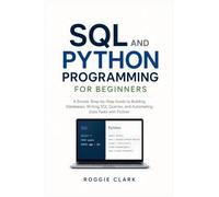 SQL and Python Programming for Beginners: Learn to Build Databases, Write SQL Queries, Analyze Data, Automate Tasks, and Solve Real-World Problems With Python