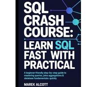 SQL Crash Course: Learn SQL Fast with Practical: A Beginner-Friendly Step-by-Step Guide to Mastering Queries, Joins, Aggregations & Database Fundamentals Quickly