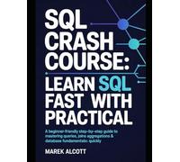 SQL Crash Course: Learn SQL Fast with Practical: A Beginner-Friendly Step-by-Step Guide to Mastering Queries, Joins, Aggregations & Database Fundamentals Quickly