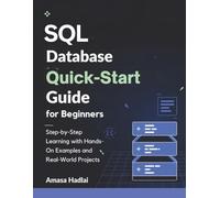SQL Database Quick-Start Guide for Beginners: Step-by-Step Learning with Hands-On Examples and Real-World Projects