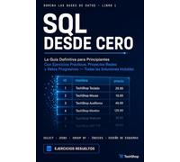 SQL Desde Cero Aprende Bases de Datos con Ejercicios Reales: La Guía Definitiva para Principiantes Con Ejercicios Prácticos, Proyectos Reales y Retos Progresivos - Todas las Soluciones Incluidas