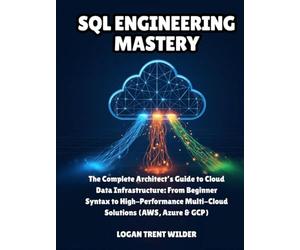 SQL ENGINEERING MASTERY: The Complete Architect’s Guide to Cloud Data Infrastructure: From Beginner Syntax to High-Performance Multi-Cloud Solutions (AWS, Azure & GCP)