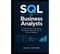 SQL for Business Analysts: A Practical Guide to SQL Queries, Data Analysis, Reporting, KPIs, and Business Intelligence