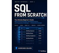 SQL From Scratch: Learn Databases with Real Exercises: The Definitive Beginner's Guide Hands-On Exercises, Real Projects, and Progressive Challenges - All Solutions Included