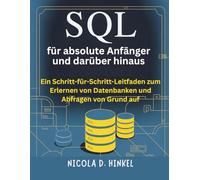 SQL für absolute Anfänger und darüber hinaus: Ein Schritt-für-Schritt-Leitfaden zum Erlernen von Datenbanken und Abfragen von Grund auf