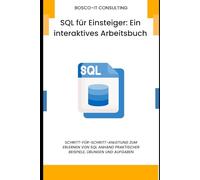 SQL für Einsteiger: Ein interaktives Arbeitsbuch: Schritt-für-Schritt-Anleitung zum Erlernen von SQL anhand praktischer Beispiele, Übungen und Aufgaben