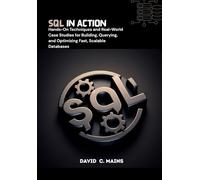 SQL in Action: Hands-On Techniques and Real-World Case Studies for Building, Querying, and Optimizing Fast, Scalable Databases