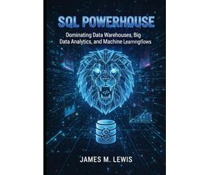 SQL Powerhouse: Dominating Data Warehouses, Big Data Analytics, and Machine Learning Workflows