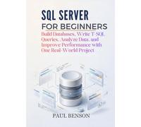 SQL Server for Beginners: Build Databases, Write T-SQL Queries, Analyze Data, and Improve Performance with One Real-World Project