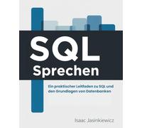 SQL Sprechen: Ein praktischer Leitfaden zu SQL und den Grundlagen von Datenbanken
