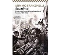 Squadristi. Protagonisti e tecniche della violenza fascista. 1919-1922