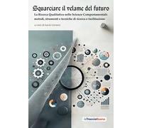 Squarciare il velame del futuro. La ricerca qualitativa nelle scienze comportamentali: metodi, strumenti e tecniche di ricerca e facilitazione