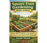 Square Foot Gardening Made Simple: Grow More Food in Less Space with Easy Step by Step Raised Bed Methods