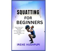 SQUATTING FOR BEGINNERS: •Master Proper Form,•Build Strength, •Burn Fat, •and Gain Confidence With Easy Squat • Workouts at Home or the Gym