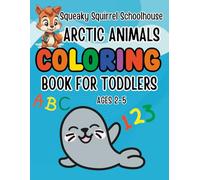 Squeaky Squirrel Educational Head Start Coloring Book Arctic Animals For Toddlers Ages 2-5: Learn Colors, Numbers, ABC, First Words & Cute Animals ... Activities and Easy Coloring Pages for Kids