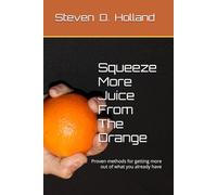 Squeeze More Juice From The Orange: Proven methods for getting more out of what you already have