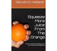 Squeeze More Juice From The Orange: Proven methods for getting more out of what you already have