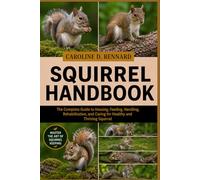 SQUIRREL HANDBOOK: The Complete Guide to Housing, Feeding, Handling, Rehabilitation, and Caring for Healthy and Thriving Squirrel