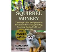 SQUIRREL MONKEY: A Thorough Guide for Beginners on How to Care For, Feeding, Breeding, Grooming, Habitat, Health and strategies