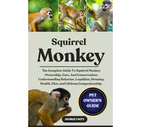 SQUIRREL MONKEY: The Complete Guide To Squirrel Monkey Ownership, Care, And Conservation: Understanding Behavior, Legalities, Housing, Health, Diet, and Lifelong Companionship.