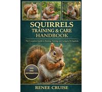 SQUIRRELS TRAINING & CARE HANDBOOK: The Complete Guide to Raising, Training, and Caring for Pet Squirrels.