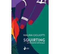 Squirting. Un discorso sull'acqua - [Venturaedizioni]
