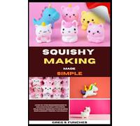 Squishy Making Made Simple: A Step-By-Step Beginner’s Guide To Creating Cute, Soft, And Stress-Relieving DIY Squishies At Home Using Simple, Budget-Friendly Materials