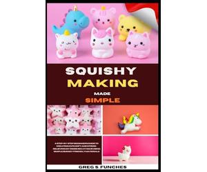 Squishy Making Made Simple: A Step-By-Step Beginner’s Guide To Creating Cute, Soft, And Stress-Relieving DIY Squishies At Home Using Simple, Budget-Friendly Materials