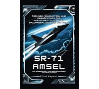 SR-71 Amsel: Die Wissenschaft von Geschwindigkeit und Heimlichkeit: Technik, Innovation und Vermächtnis des fortschrittlichsten Spionageflugzeugs der Welt