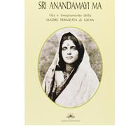 Sri Anandamayi Ma. Vita e insegnamento della madre permeata di gioia - AA.VV.