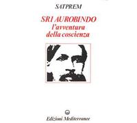 Sri Aurobindo e l'avventura della coscienza - [Edizioni Mediterranee]