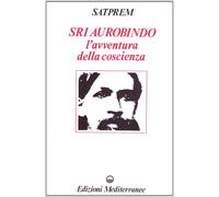 Sri Aurobindo e l'avventura della coscienza - [Edizioni Mediterranee]
