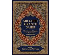 Sri Guru Granth Sahib - The indispensable guide for the readers of the Eternal Guru: Understanding the Sacred Text of Sikhism - A Practical Guide to ... and Spirituality for Beginners and Seekers