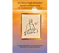 Sri Guru Tegh Bahadur: Savior of Humanity: Life, Teachings, and Spiritual Message