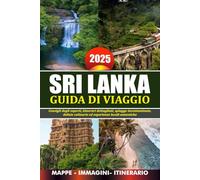 SRI LANKA GUIDA DI VIAGGIO 2025: Consigli degli esperti, itinerari dettagliati, spiagge incontaminate, delizie culinarie ed esperienze locali autentiche