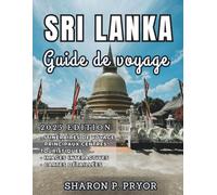 SRI LANKA GUIDE DE VOYAGE 2025: Votre boussole vers des merveilles anciennes, des cultures dynamiques, des plages immaculées et des rencontres palpitantes avec la faune