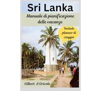 Sri Lanka Manuale di pianificazione delle vacanze: Guida turistica completa per turisti e nuovi visitatori